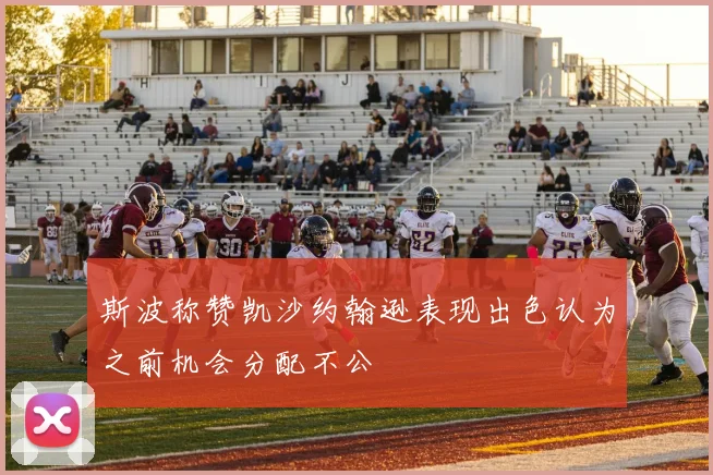 斯波称赞凯沙约翰逊表现出色认为之前机会分配不公