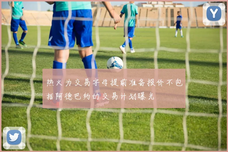 热火为交易字母提前准备报价不包括阿德巴约的交易计划曝光
