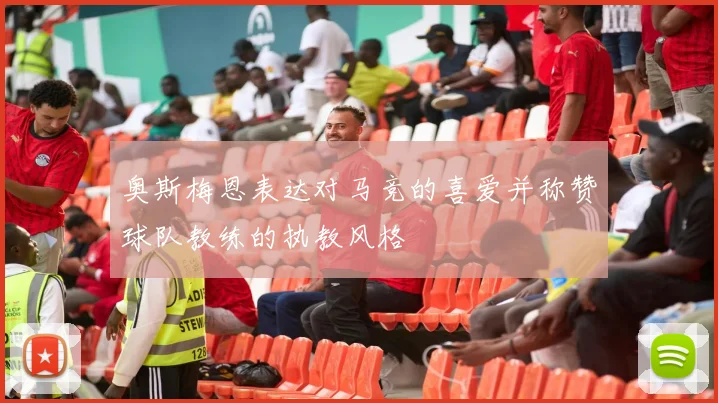 奥斯梅恩表达对马竞的喜爱并称赞球队教练的执教风格