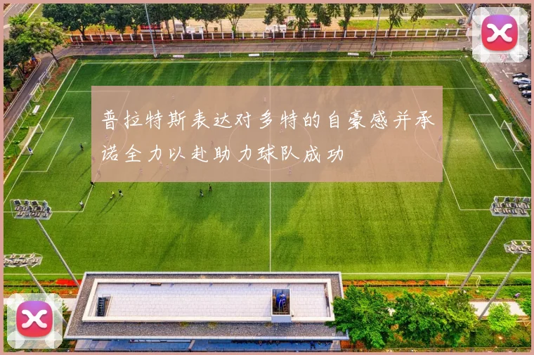 普拉特斯表达对多特的自豪感并承诺全力以赴助力球队成功