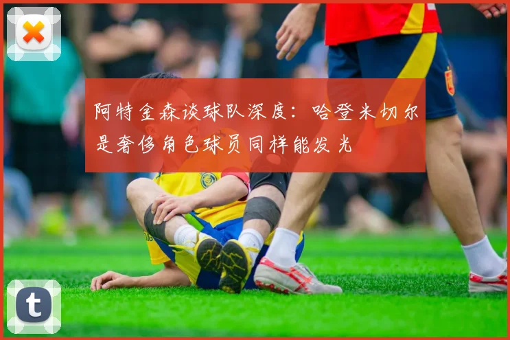 阿特金森谈球队深度：哈登米切尔是奢侈角色球员同样能发光