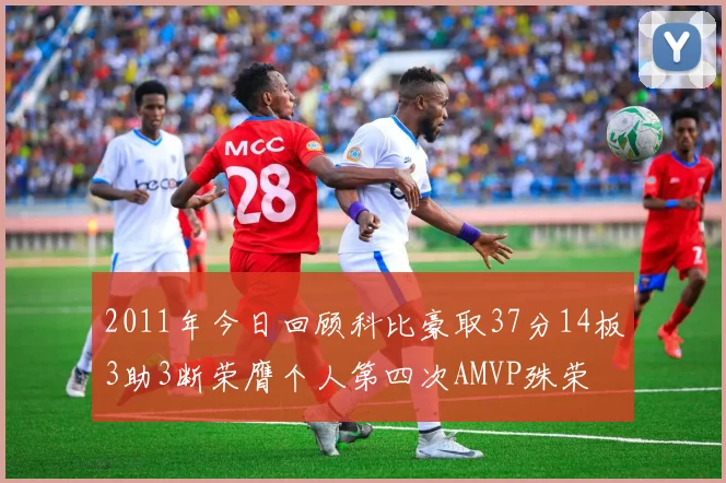 2011年今日回顾科比豪取37分14板3助3断荣膺个人第四次AMVP殊荣