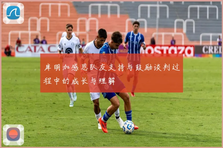 库明加感恩队友支持与鼓励谈判过程中的成长与理解