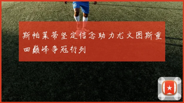 斯帕莱蒂坚定信念助力尤文图斯重回巅峰争冠行列