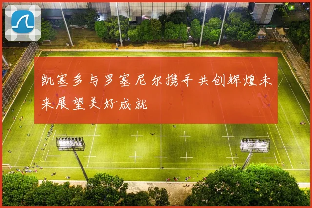 凯塞多与罗塞尼尔携手共创辉煌未来展望美好成就