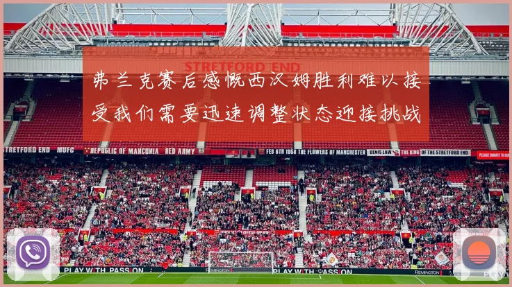 弗兰克赛后感慨西汉姆胜利难以接受我们需要迅速调整状态迎接挑战