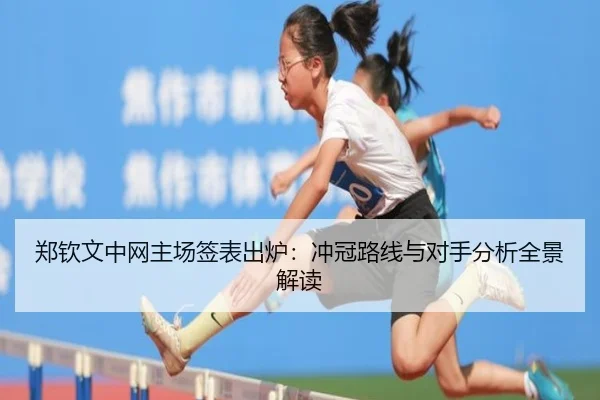 郑钦文中网主场签表出炉:冲冠路线与对手分析全景解读